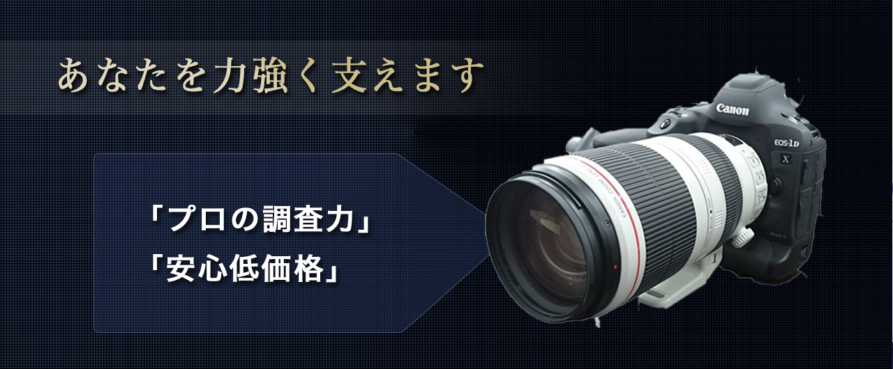 プロの調査力と安心低価格であなたを力強く支えます