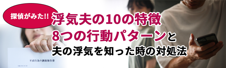 探偵がみた浮気夫の10の特徴・8つの行動パターンと夫の浮気を知った時の対処法